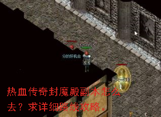 热血传奇封魔殿副本怎么去?求详细路线攻略。 热血传奇封魔殿副本怎么去?求详细路线攻略。
