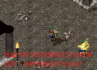 热血传奇手游技能残页究竟有何妙用?如何快速获取与合成? 热血传奇手游技能残页究竟有何妙用?如何快速获取与合成?
