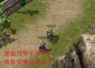 原始传奇手游神石具体有哪些用途? 原始传奇手游神石具体有哪些用途?