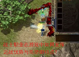 战士职业在游戏中如何发挥近战优势与高防御特点? 战士职业在游戏中如何发挥近战优势与高防御特点?