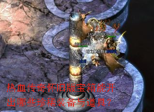 热血传奇怀旧版宝箱能开出哪些珍稀装备与道具? 热血传奇怀旧版宝箱能开出哪些珍稀装备与道具?