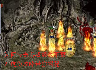 为何传奇游戏经久不衰?这份攻略带你揭秘 为何传奇游戏经久不衰?这份攻略带你揭秘