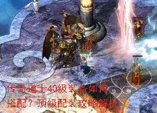 传奇道士40级装备如何搭配?顶级配装攻略解析 传奇道士40级装备如何搭配?顶级配装攻略解析
