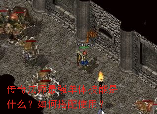 传奇法师最强单体技能是什么?如何搭配使用? 传奇法师最强单体技能是什么?如何搭配使用?