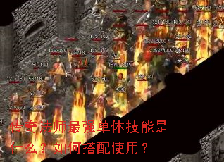 传奇法师最强单体技能是什么?如何搭配使用? 传奇法师最强单体技能是什么?如何搭配使用?
