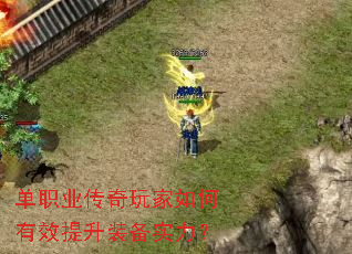 单职业传奇玩家如何有效提升装备实力? 单职业传奇玩家如何有效提升装备实力?