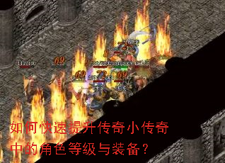 如何快速提升传奇小传奇中的角色等级与装备? 如何快速提升传奇小传奇中的角色等级与装备?