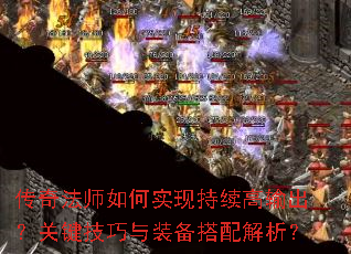 传奇法师如何实现持续高输出?关键技巧与装备搭配解析? 传奇法师如何实现持续高输出?关键技巧与装备搭配解析?