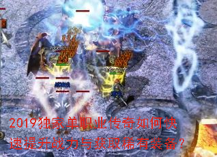 2019独家单职业传奇如何快速提升战力与获取稀有装备? 2019独家单职业传奇如何快速提升战力与获取稀有装备?
