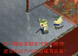 2019独家单职业传奇如何快速提升战力与获取稀有装备? 2019独家单职业传奇如何快速提升战力与获取稀有装备?