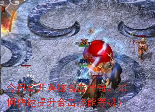今日新开英雄合击传奇,如何快速提升合击技能等级? 今日新开英雄合击传奇,如何快速提升合击技能等级?