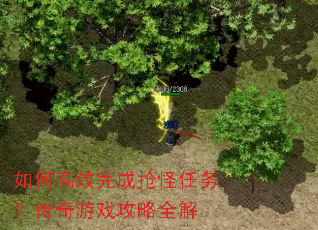 如何高效完成抢怪任务?传奇游戏攻略全解 如何高效完成抢怪任务?传奇游戏攻略全解