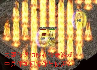 夫妻传送功能在传奇游戏中具体如何操作与使用? 夫妻传送功能在传奇游戏中具体如何操作与使用?