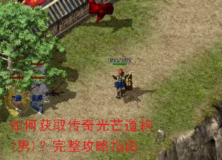 如何获取传奇光芒道袍(男)?完整攻略指南 如何获取传奇光芒道袍(男)?完整攻略指南
