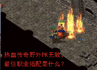 热血传奇野外PK无敌,最佳职业搭配是什么? 热血传奇野外PK无敌,最佳职业搭配是什么?