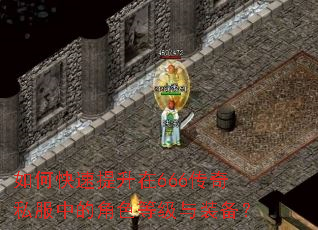 如何快速提升在666传奇私服中的角色等级与装备? 如何快速提升在666传奇私服中的角色等级与装备?