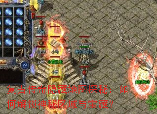 复古传奇隐藏地图探秘:如何解锁神秘区域与宝藏? 复古传奇隐藏地图探秘:如何解锁神秘区域与宝藏?