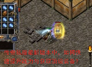 传奇私服最新版本中,如何快速提升战力与获取顶级装备? 传奇私服最新版本中,如何快速提升战力与获取顶级装备?