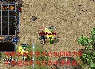传奇私服师徒系统如何助力新手快速成长与获取丰厚奖励? 传奇私服师徒系统如何助力新手快速成长与获取丰厚奖励?