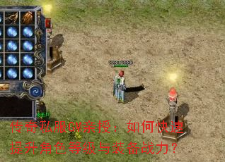 传奇私服GM亲授:如何快速提升角色等级与装备战力? 传奇私服GM亲授:如何快速提升角色等级与装备战力?