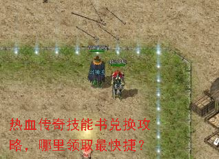 热血传奇技能书兑换攻略,哪里领取最快捷? 热血传奇技能书兑换攻略,哪里领取最快捷?