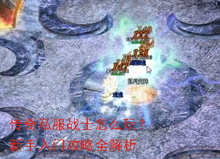传奇私服战士怎么玩?新手入门攻略全解析 传奇私服战士怎么玩?新手入门攻略全解析