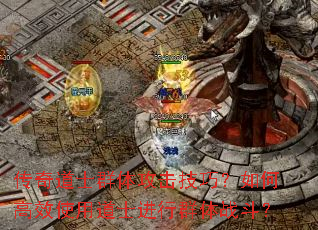 传奇道士群体攻击技巧?如何高效使用道士进行群体战斗? 传奇道士群体攻击技巧?如何高效使用道士进行群体战斗?