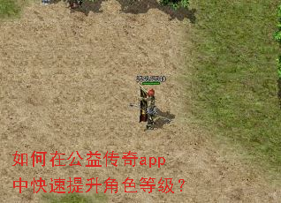 如何在公益传奇app中快速提升角色等级? 如何在公益传奇app中快速提升角色等级?