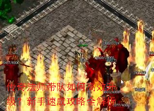 传奇法师带队如何高效升级?新手速成攻略全解析 传奇法师带队如何高效升级?新手速成攻略全解析
