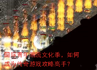 国际青年潮流文化季,如何成为传奇游戏攻略高手? 国际青年潮流文化季,如何成为传奇游戏攻略高手?