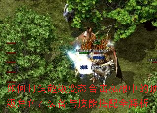 如何打造超级变态合击私服中的顶级角色?装备与技能搭配全解析 如何打造超级变态合击私服中的顶级角色?装备与技能搭配全解析