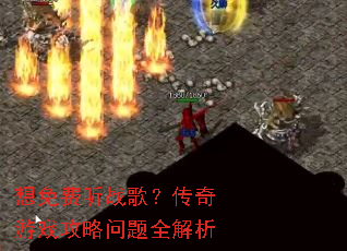 想免费听战歌?传奇游戏攻略问题全解析 想免费听战歌?传奇游戏攻略问题全解析