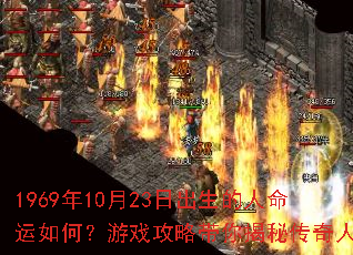 1969年10月23日出生的人命运如何?游戏攻略带你揭秘传奇人生 1969年10月23日出生的人命运如何?游戏攻略带你揭秘传奇人生