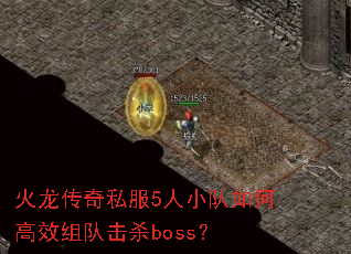 火龙传奇私服5人小队如何高效组队击杀boss? 火龙传奇私服5人小队如何高效组队击杀boss?