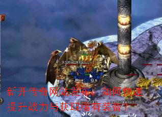 新开传奇网站发布,如何快速提升战力与获取稀有装备? 新开传奇网站发布,如何快速提升战力与获取稀有装备?