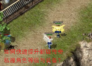 如何快速提升新版传奇私服角色等级与装备? 如何快速提升新版传奇私服角色等级与装备?