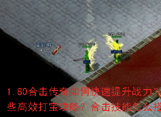 1.80合击传奇如何快速提升战力?有哪些高效打宝攻略?合击技能怎么搭配最强? 1.80合击传奇如何快速提升战力?有哪些高效打宝攻略?合击技能怎么搭配最强?