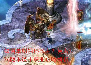 如何单刷祖玛教主?复古1.76版本道士职业攻略解析 如何单刷祖玛教主?复古1.76版本道士职业攻略解析