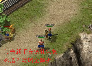 传奇新手充值礼包怎么选?攻略全解析 传奇新手充值礼包怎么选?攻略全解析