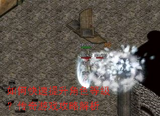 如何快速提升角色等级?传奇游戏攻略解析 如何快速提升角色等级?传奇游戏攻略解析