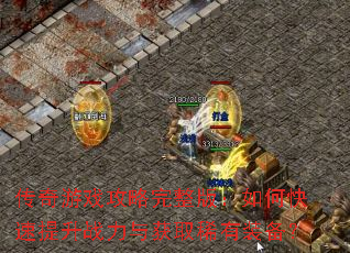 传奇游戏攻略完整版:如何快速提升战力与获取稀有装备? 传奇游戏攻略完整版:如何快速提升战力与获取稀有装备?