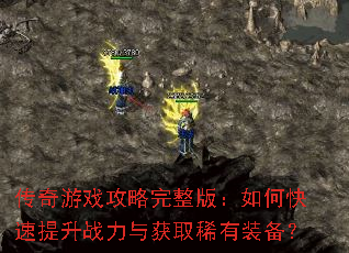 传奇游戏攻略完整版:如何快速提升战力与获取稀有装备? 传奇游戏攻略完整版:如何快速提升战力与获取稀有装备?