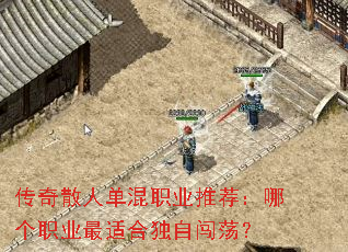 传奇散人单混职业推荐:哪个职业最适合独自闯荡? 传奇散人单混职业推荐:哪个职业最适合独自闯荡?