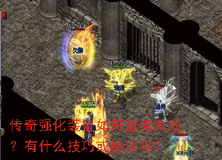 传奇强化装备如何避免失败?有什么技巧或秘诀吗? 传奇强化装备如何避免失败?有什么技巧或秘诀吗?