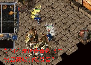 如何在清风传奇私服中快速获取顶级装备? 如何在清风传奇私服中快速获取顶级装备?