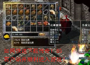如何快速下载传奇1.85客户端并顺利进入游戏? 如何快速下载传奇1.85客户端并顺利进入游戏?
