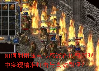 如何利用压电传感器在传奇游戏中实现精准打击与高效刷怪? 如何利用压电传感器在传奇游戏中实现精准打击与高效刷怪?