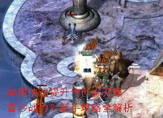 如何快速提升传世sf开服首秒战力?新手攻略全解析 如何快速提升传世sf开服首秒战力?新手攻略全解析