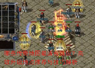 哪些传奇地图最适合练级?高效升级地点推荐与技巧解析 哪些传奇地图最适合练级?高效升级地点推荐与技巧解析