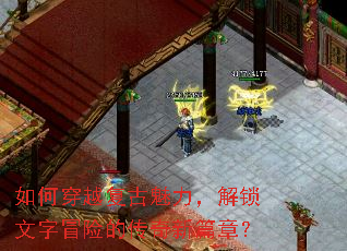 如何穿越复古魅力,解锁文字冒险的传奇新篇章? 如何穿越复古魅力,解锁文字冒险的传奇新篇章?